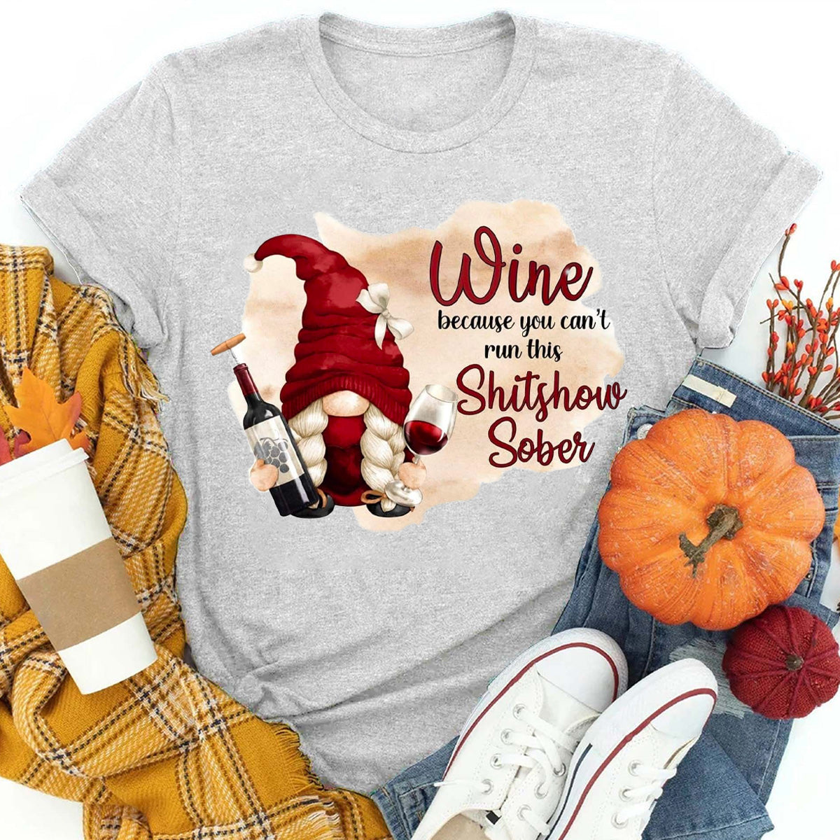 Wine Because You Can't Run This Shitshow Sober T-Shirt