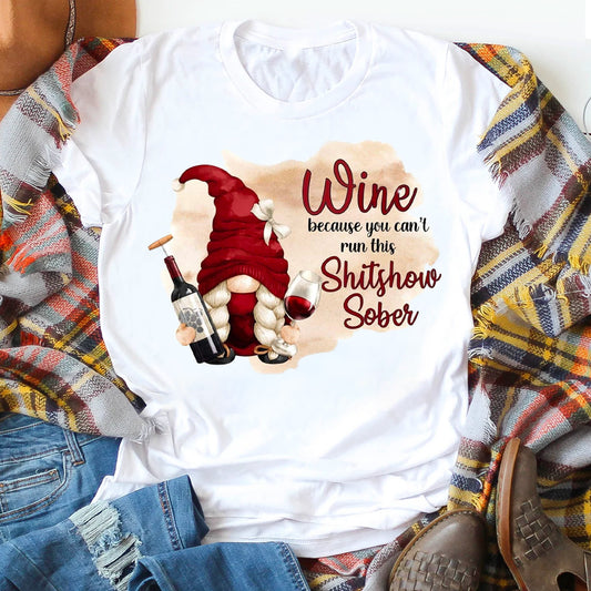 Wine Because You Can't Run This Shitshow Sober T-Shirt