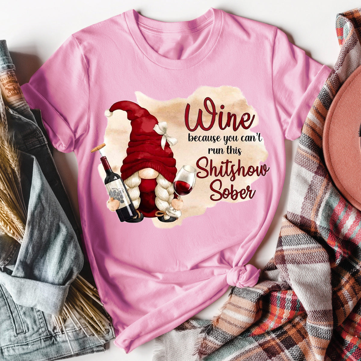 Wine Because You Can't Run This Shitshow Sober T-Shirt